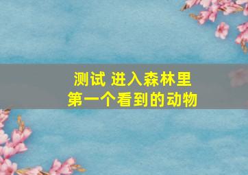 测试 进入森林里第一个看到的动物